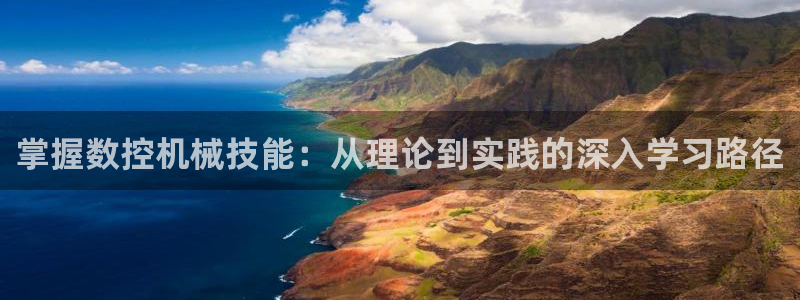 天辰天辰娱乐:掌握数控机械技能:从理论到实践的深入学习路径