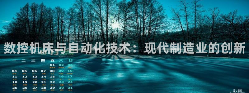 天辰娱乐平台登录账号:数控机床与自动化技术:现代制造业的创新