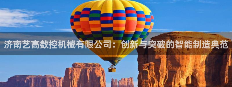 天辰娱乐股东：济南艺高数控机械有限公司：创新与突破的智能制造典范