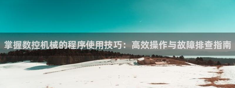 天辰娱乐1966：掌握数控机械的程序使用技巧：高效操作与故障排查指南