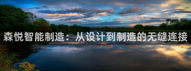 手机上怎么下载天辰娱乐：森悦智能制造：从设计到制造的无缝连接